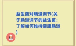 益生菌对肠道调节(关于肠道调节的益生菌：了解如何维持健康肠道)