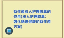 益生菌成人护理胶囊的作用(成人护理胶囊：强化肠道健康的益生菌方案)