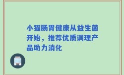 小猫肠胃健康从益生菌开始，推荐优质调理产品助力消化