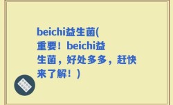 beichi益生菌(重要！beichi益生菌，好处多多，赶快来了解！)