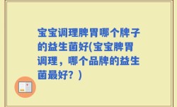 宝宝调理脾胃哪个牌子的益生菌好(宝宝脾胃调理，哪个品牌的益生菌最好？)