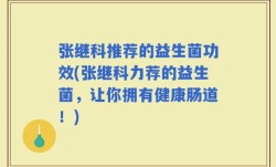 张继科推荐的益生菌功效(张继科力荐的益生菌，让你拥有健康肠道！)
