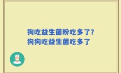 狗吃益生菌粉吃多了？狗狗吃益生菌吃多了