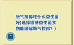 胀气拉稀吃什么益生菌好(选择哪些益生菌食物能缓解胀气拉稀？)