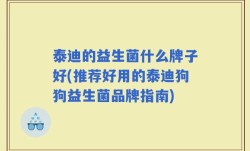 泰迪的益生菌什么牌子好(推荐好用的泰迪狗狗益生菌品牌指南)