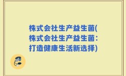 株式会社生产益生菌(株式会社生产益生菌：打造健康生活新选择)