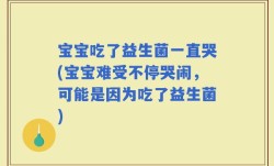 宝宝吃了益生菌一直哭(宝宝难受不停哭闹，可能是因为吃了益生菌)