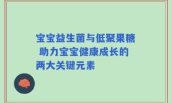 宝宝益生菌与低聚果糖 助力宝宝健康成长的两大关键元素