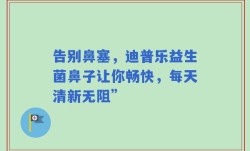 告别鼻塞，迪普乐益生菌鼻子让你畅快，每天清新无阻”