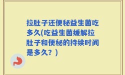 拉肚子还便秘益生菌吃多久(吃益生菌缓解拉肚子和便秘的持续时间是多久？)