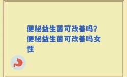 便秘益生菌可改善吗？便秘益生菌可改善吗女性