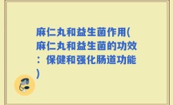 麻仁丸和益生菌作用(麻仁丸和益生菌的功效：保健和强化肠道功能)