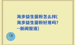 海步益生菌粉怎么样(海步益生菌粉好用吗？--新闻报道)