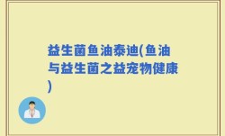 益生菌鱼油泰迪(鱼油与益生菌之益宠物健康)