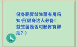 健身肠胃益生菌有用吗知乎(健身达人必备：益生菌是否对肠胃有帮助？)