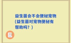 益生菌会不会便秘宠物(益生菌对宠物便秘有帮助吗？)