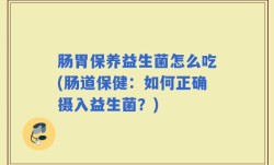 肠胃保养益生菌怎么吃(肠道保健：如何正确摄入益生菌？)
