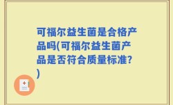 可福尔益生菌是合格产品吗(可福尔益生菌产品是否符合质量标准？)