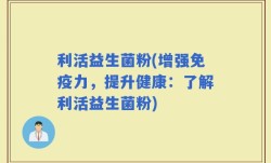利活益生菌粉(增强免疫力，提升健康：了解利活益生菌粉)