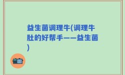 益生菌调理牛(调理牛肚的好帮手——益生菌)