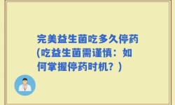 完美益生菌吃多久停药(吃益生菌需谨慎：如何掌握停药时机？)