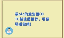 带otc的益生菌(OTC益生菌推荐，增强肠道健康)