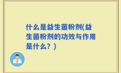 什么是益生菌粉剂(益生菌粉剂的功效与作用是什么？)