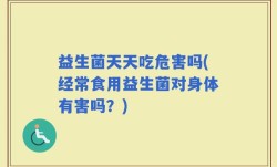 益生菌天天吃危害吗(经常食用益生菌对身体有害吗？)