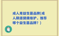 成人用益生菌品牌(成人肠道健康维护，推荐哪个益生菌品牌？)