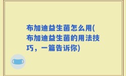 布加迪益生菌怎么用(布加迪益生菌的用法技巧，一篇告诉你)