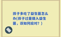 孩子多吃了益生菌怎么办(孩子过量摄入益生菌，该如何应对？)