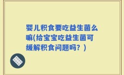 婴儿积食要吃益生菌么嘛(给宝宝吃益生菌可缓解积食问题吗？)