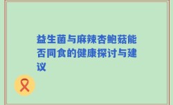 益生菌与麻辣杏鲍菇能否同食的健康探讨与建议