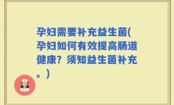 孕妇需要补充益生菌(孕妇如何有效提高肠道健康？须知益生菌补充。)