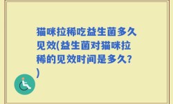 猫咪拉稀吃益生菌多久见效(益生菌对猫咪拉稀的见效时间是多久？)