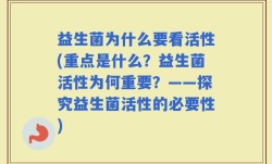 益生菌为什么要看活性(重点是什么？益生菌活性为何重要？——探究益生菌活性的必要性)