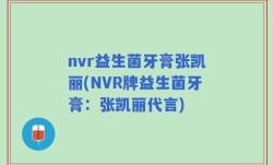 nvr益生菌牙膏张凯丽(NVR牌益生菌牙膏：张凯丽代言)
