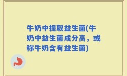 牛奶中提取益生菌(牛奶中益生菌成分高，或称牛奶含有益生菌)