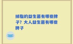 掉脂的益生菌有哪些牌子？大人益生菌有哪些牌子