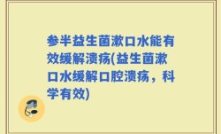 参半益生菌漱口水能有效缓解溃疡(益生菌漱口水缓解口腔溃疡，科学有效)