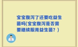 宝宝腹泻了还要吃益生菌吗(宝宝腹泻是否需要继续服用益生菌？)