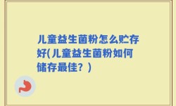 儿童益生菌粉怎么贮存好(儿童益生菌粉如何储存最佳？)