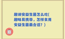 趣谛安益生菌怎么吃(趣味易携带，怎样食用安益生菌最合适？)