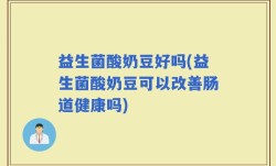 益生菌酸奶豆好吗(益生菌酸奶豆可以改善肠道健康吗)