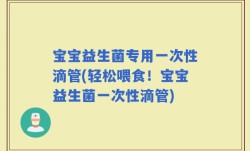 宝宝益生菌专用一次性滴管(轻松喂食！宝宝益生菌一次性滴管)