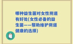 哪种益生菌对女性阴道有好处(女性必备的益生菌——帮助维护阴道健康的选择)