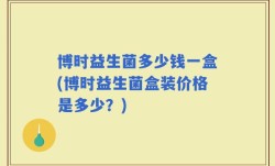 博时益生菌多少钱一盒(博时益生菌盒装价格是多少？)