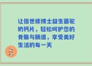 让佰世修博士益生菌驼奶钙片，轻松呵护您的骨骼与肠道，享受美好生活的每一天