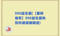 998益生菌(【重磅推荐】998益生菌助你构建健康肠道)