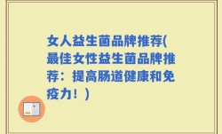 女人益生菌品牌推荐(最佳女性益生菌品牌推荐：提高肠道健康和免疫力！)